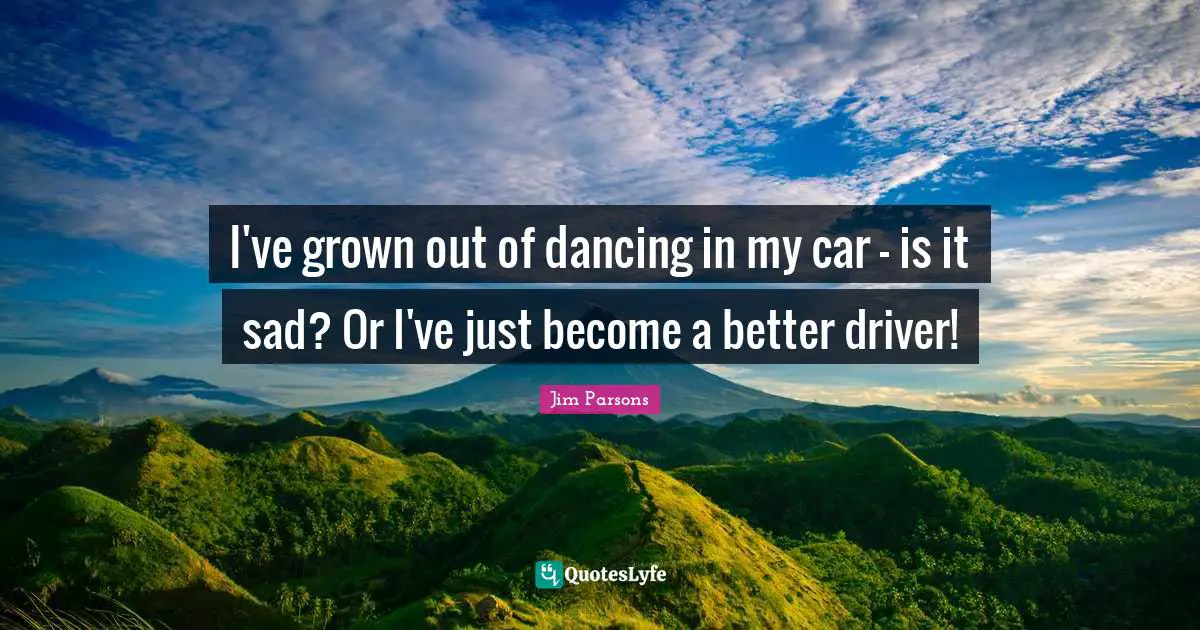 I've grown out of dancing in my car - is it sad? Or I've just become a better driver!