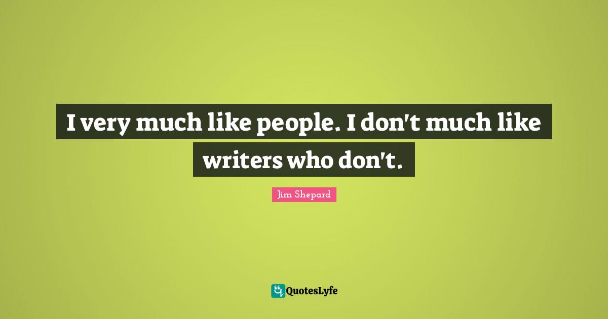 I very much like people. I don't much like writers who don't.
