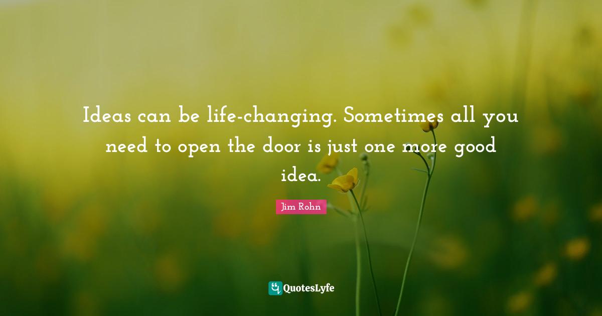Ideas can be life-changing. Sometimes all you need to open the door is just one more good idea.