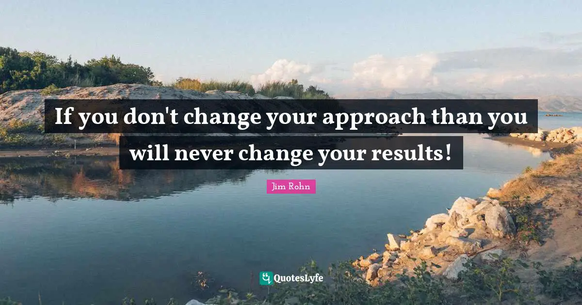 Change Approach Quotes: "If you don't change your approach than you will never change your results!"