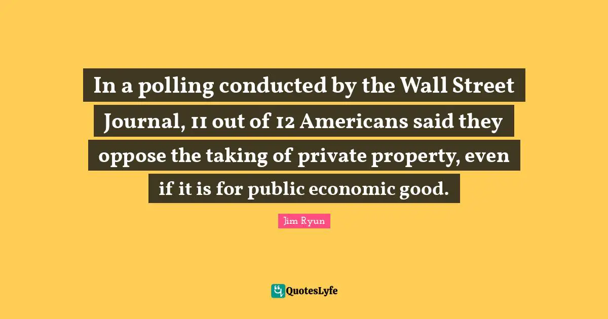 In a polling conducted by the Wall Street Journal, 11 out of 12 Americans said they oppose the taking of private property, even if it is for public economic good.