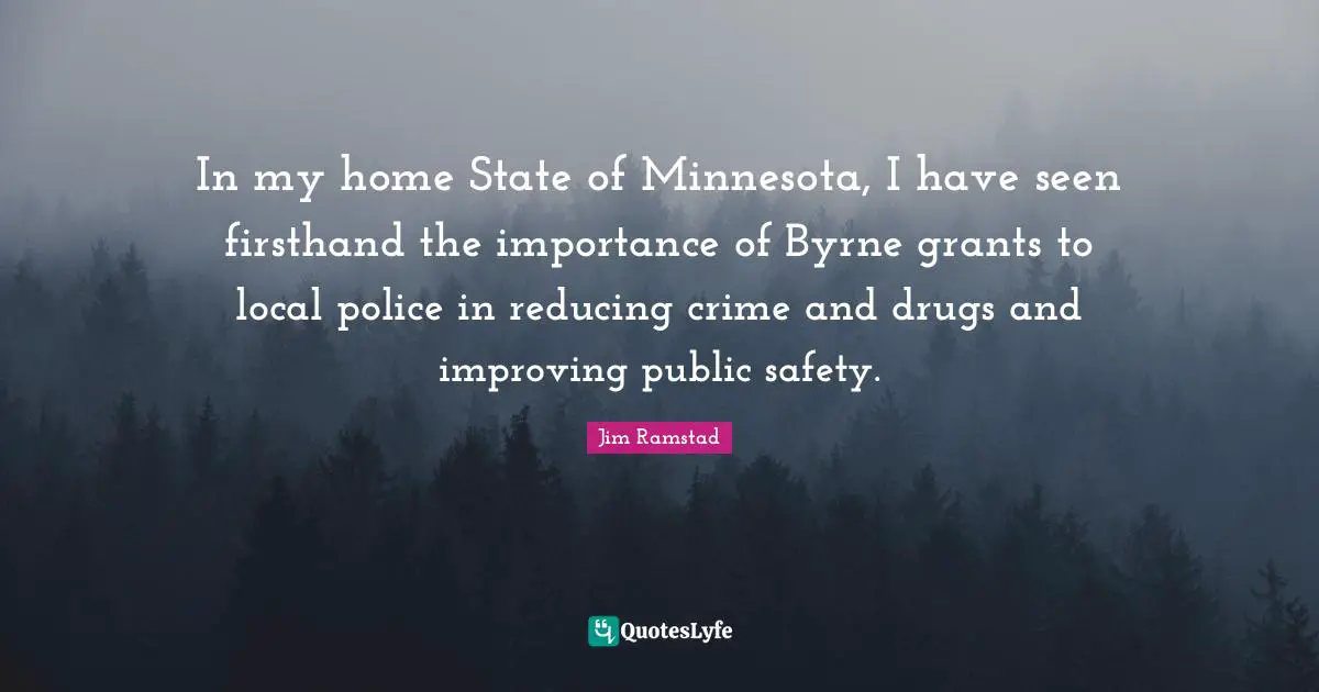 Safety Quotes: "In my home State of Minnesota, I have seen firsthand the importance of Byrne grants to local police in reducing crime and drugs and improving public safety."