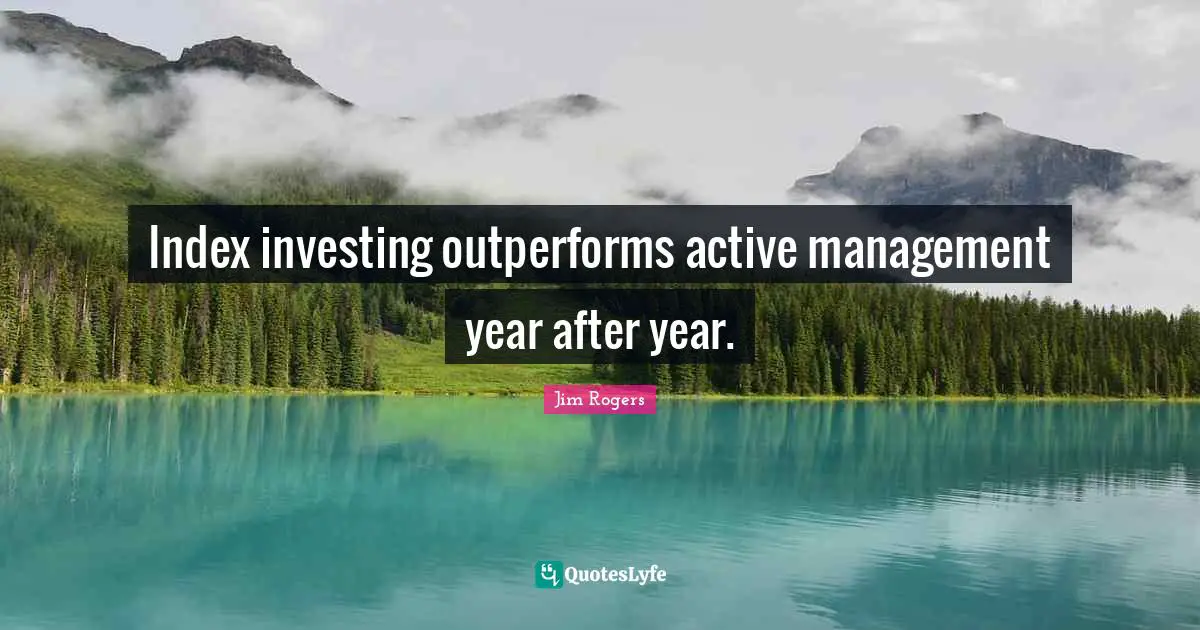 Jim Rogers Quotes: "Index investing outperforms active management year after year."