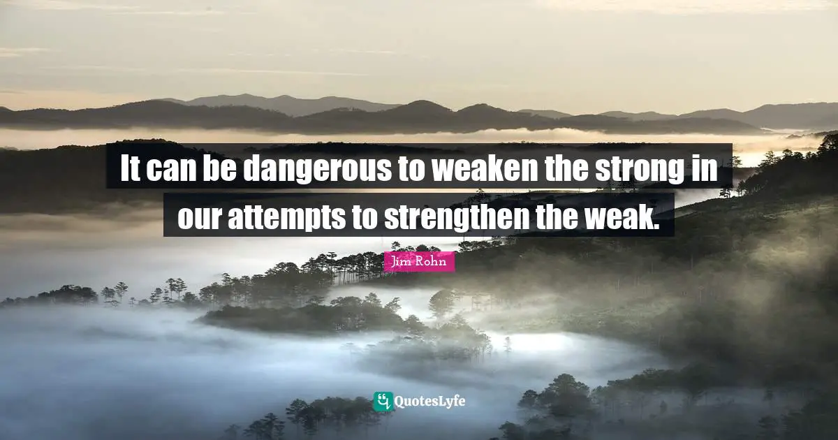 It can be dangerous to weaken the strong in our attempts to strengthen the weak.