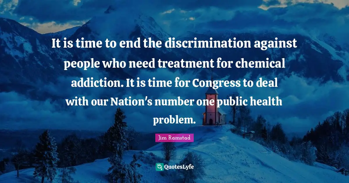 It is time to end the discrimination against people who need treatment for chemical addiction. It is time for Congress to deal with our Nation's number one public health problem.