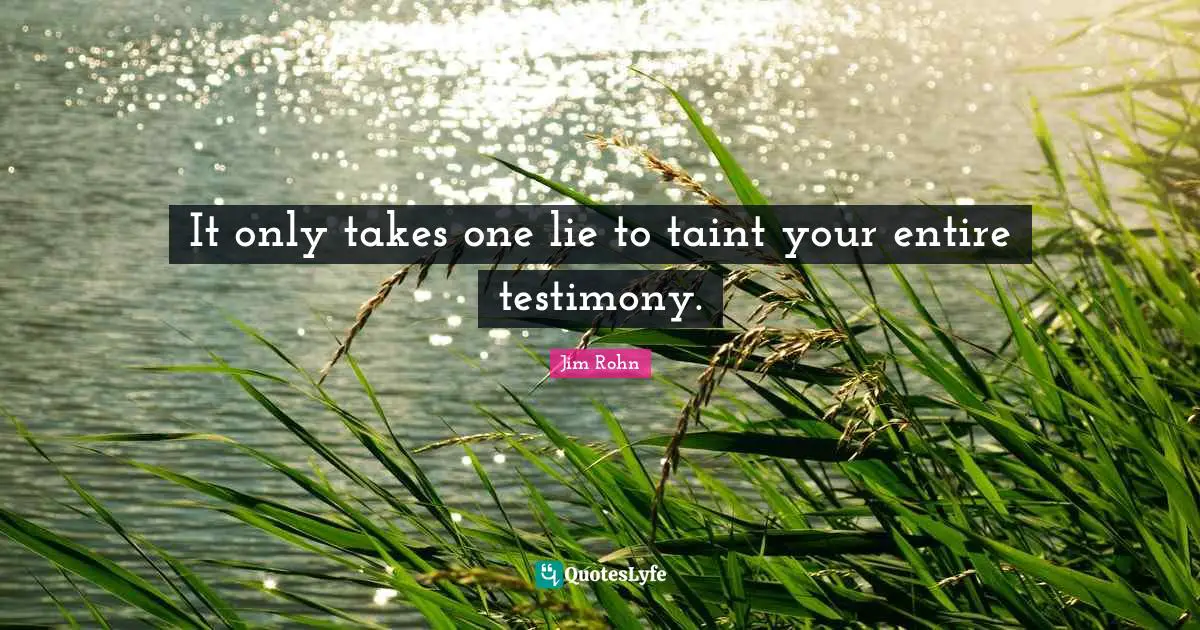 It only takes one lie to taint your entire testimony.