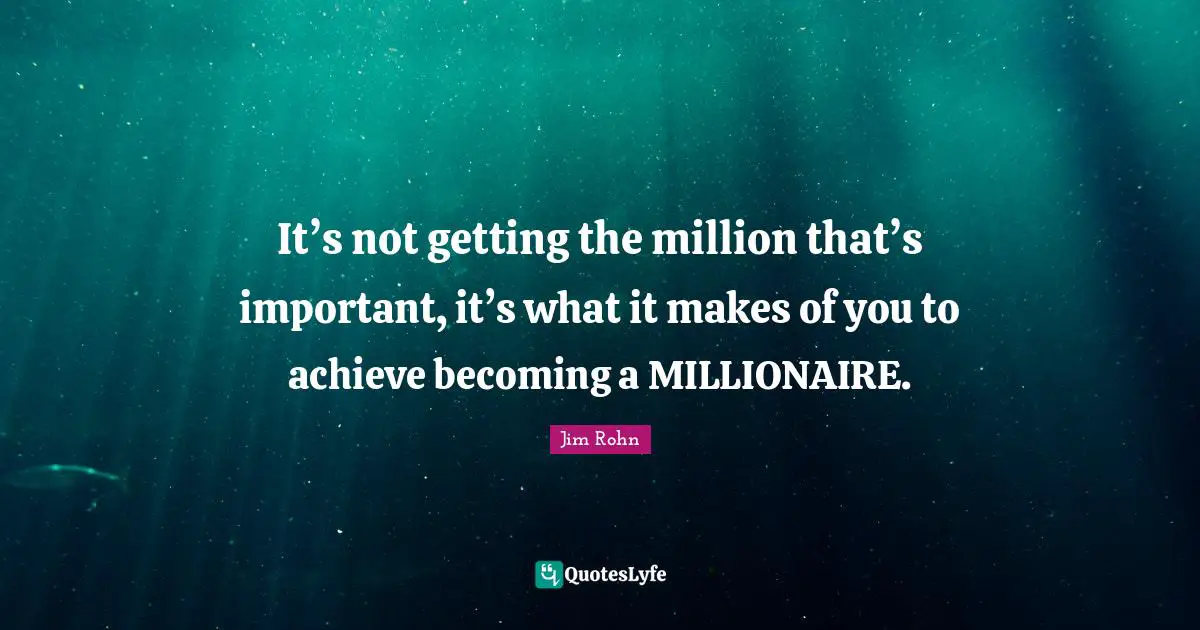 It’s not getting the million that’s important, it’s what it makes of you to achieve becoming a MILLIONAIRE.