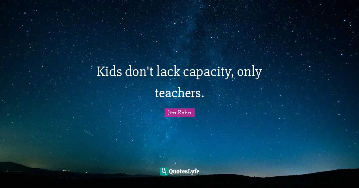 Kids don't lack capacity, only teachers.