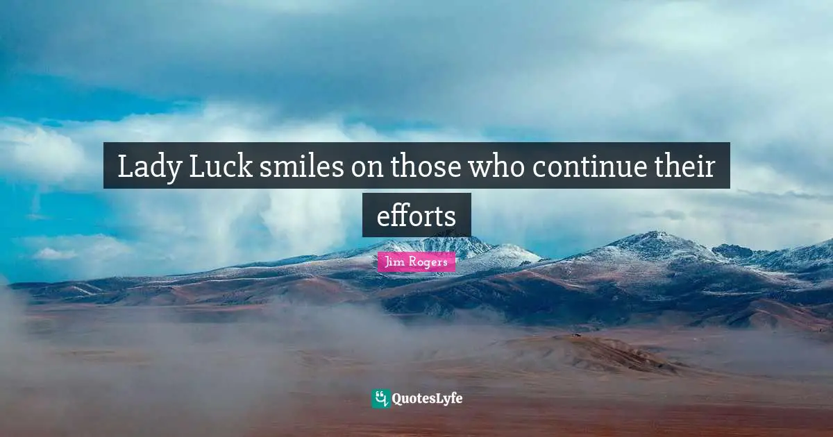 Jim Rogers Quotes: "Lady Luck smiles on those who continue their efforts"