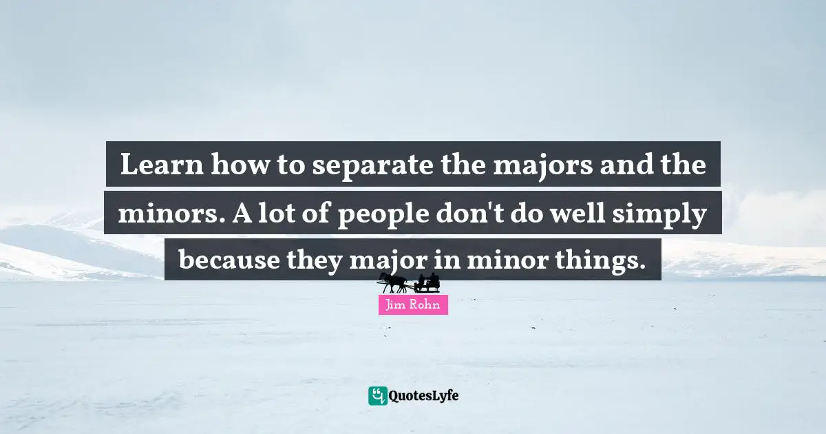 Majors Quotes: "Learn how to separate the majors and the minors. A lot of people don't do well simply because they major in minor things."