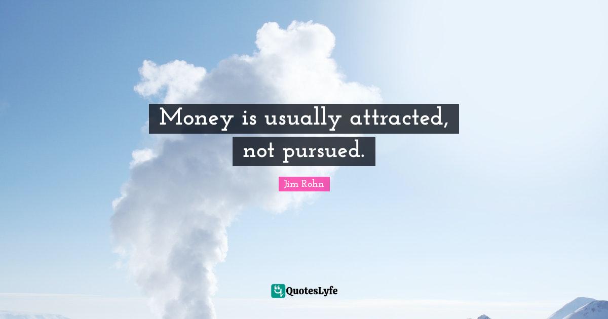 Money is usually attracted, not pursued.