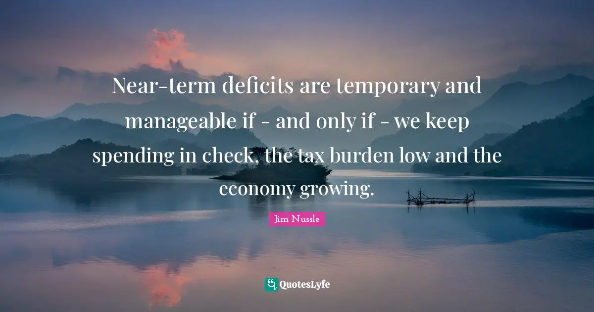 Near-term deficits are temporary and manageable if - and only if - we keep spending in check, the tax burden low and the economy growing.