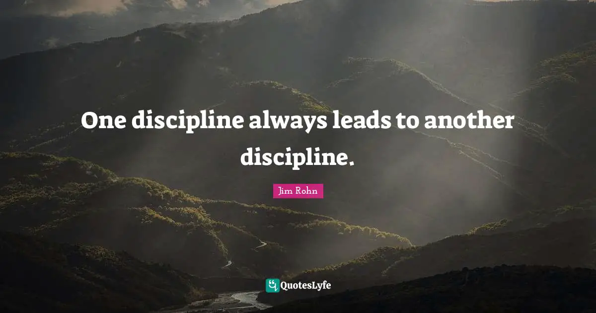 One discipline always leads to another discipline.