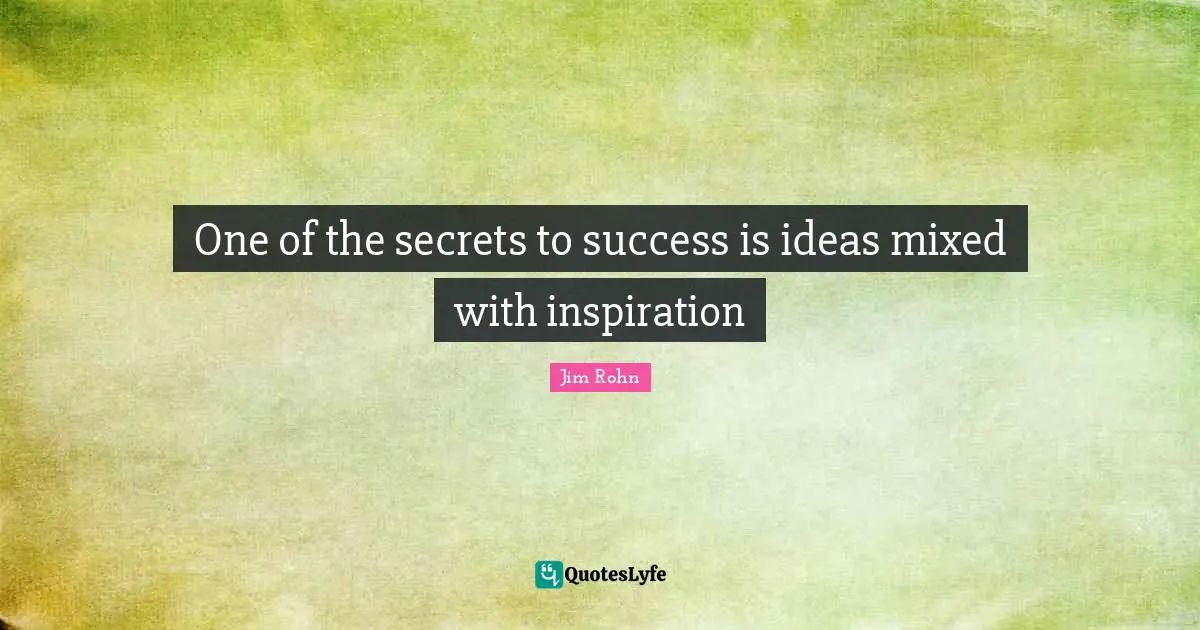 One of the secrets to success is ideas mixed with inspiration