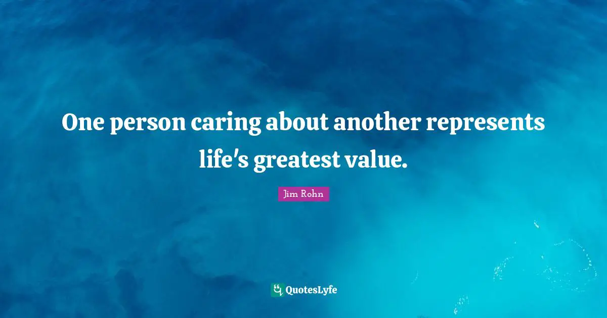 One person caring about another represents life's greatest value.