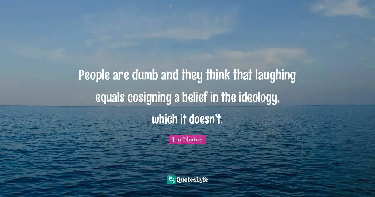 People are dumb and they think that laughing equals cosigning a belief in the ideology, which it doesn't.