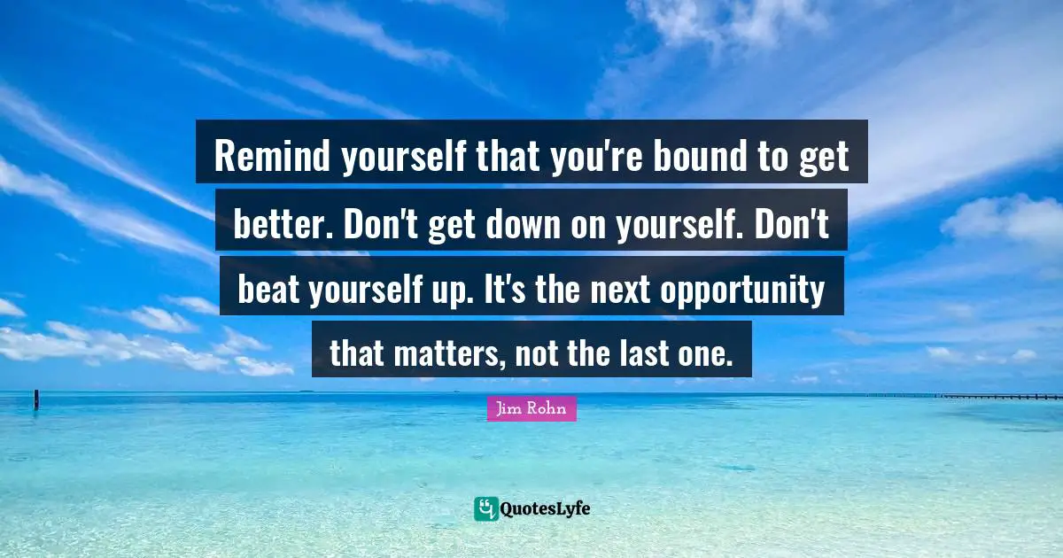 Remind yourself that you're bound to get better. Don't get down on yourself. Don't beat yourself up. It's the next opportunity that matters, not the last one.