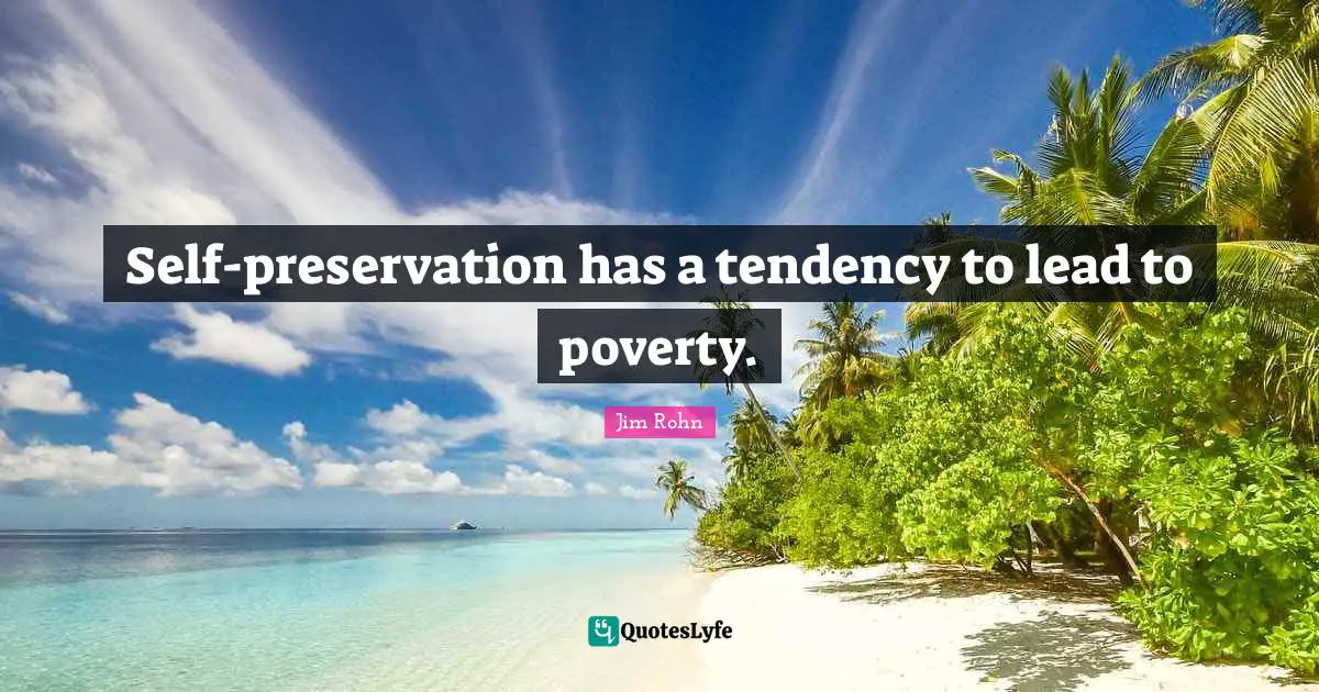 Self-preservation has a tendency to lead to poverty.