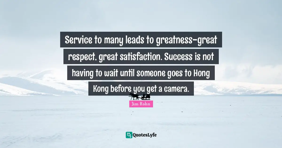 Hong Kong Quotes: "Service to many leads to greatness-great respect, great satisfaction. Success is not having to wait until someone goes to Hong Kong before you get a camera."