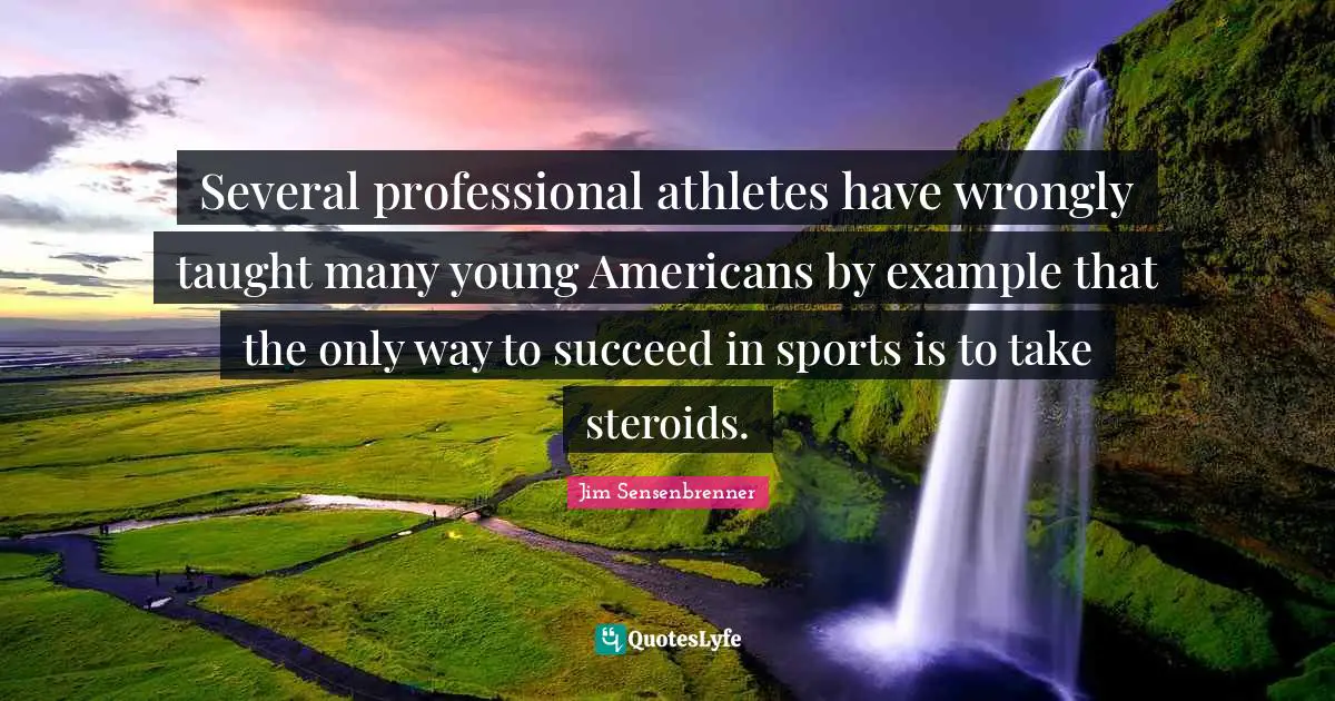 Athlete Quotes: "Several professional athletes have wrongly taught many young Americans by example that the only way to succeed in sports is to take steroids."