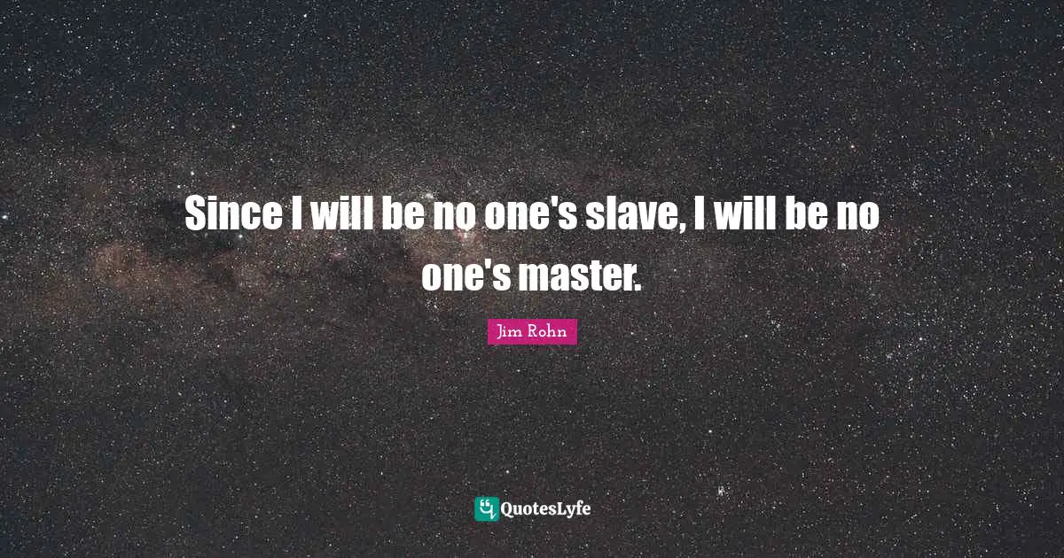 Since I will be no one's slave, I will be no one's master.
