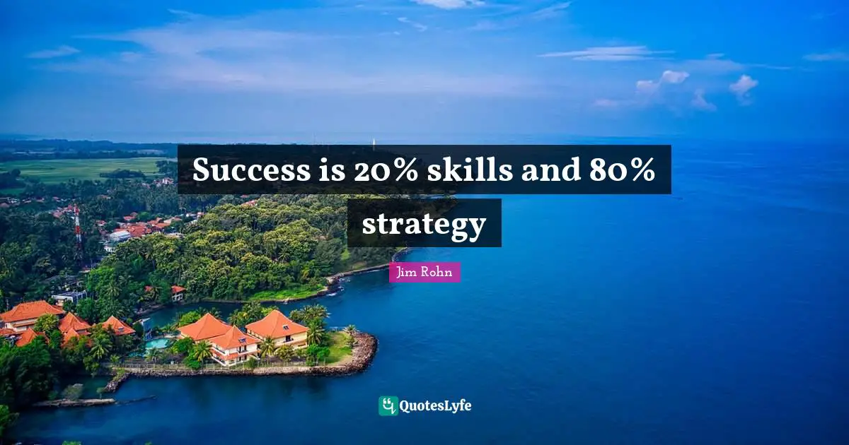 Success is 20% skills and 80% strategy