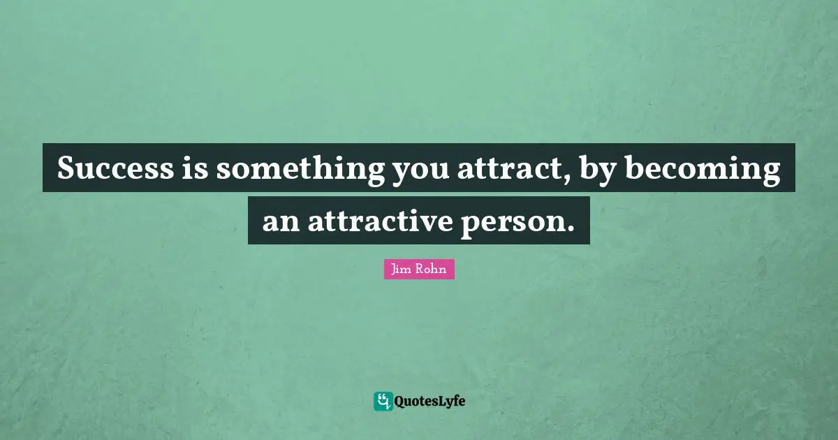Success is something you attract, by becoming an attractive person.