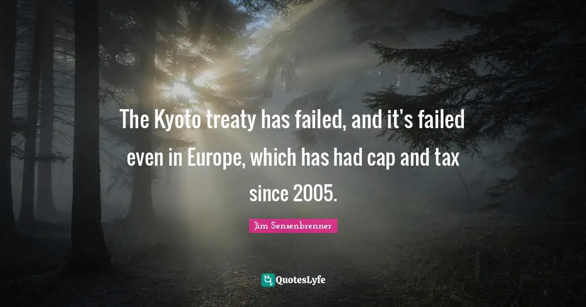 The Kyoto treaty has failed, and it's failed even in Europe, which has had cap and tax since 2005.