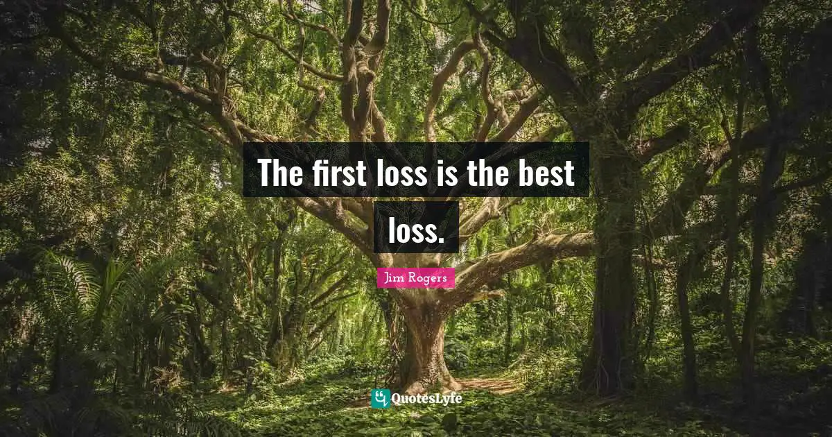 Jim Rogers Quotes: "The first loss is the best loss."
