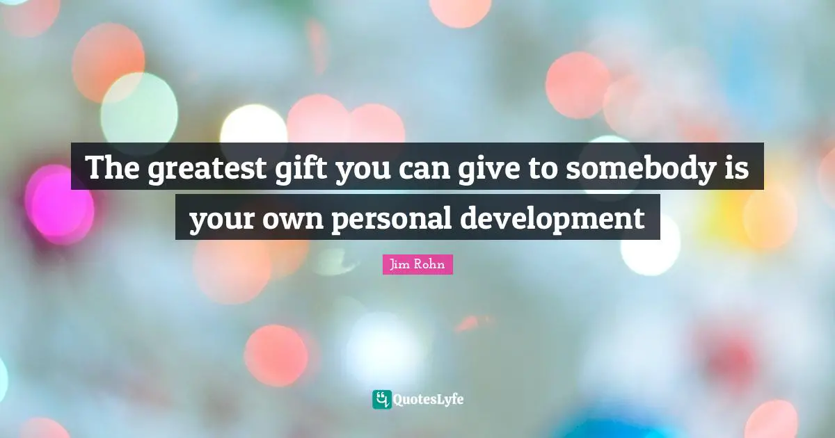 Personal Development Quotes: "The greatest gift you can give to somebody is your own personal development"