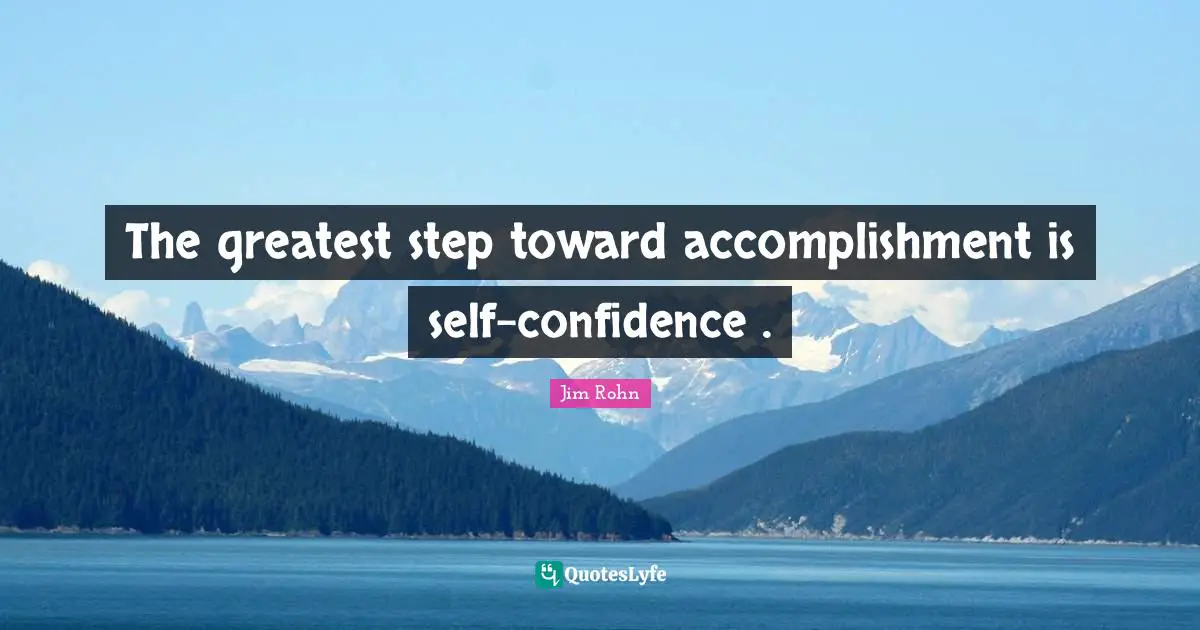 The greatest step toward accomplishment is self-confidence .