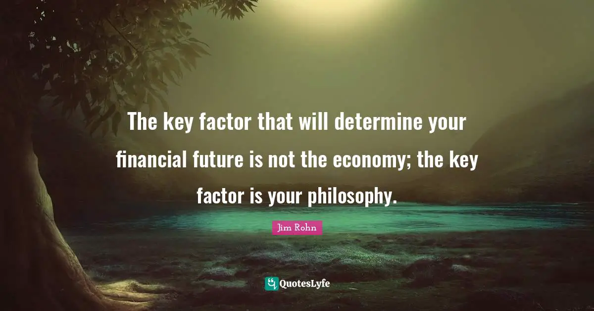 The key factor that will determine your financial future is not the economy; the key factor is your philosophy.