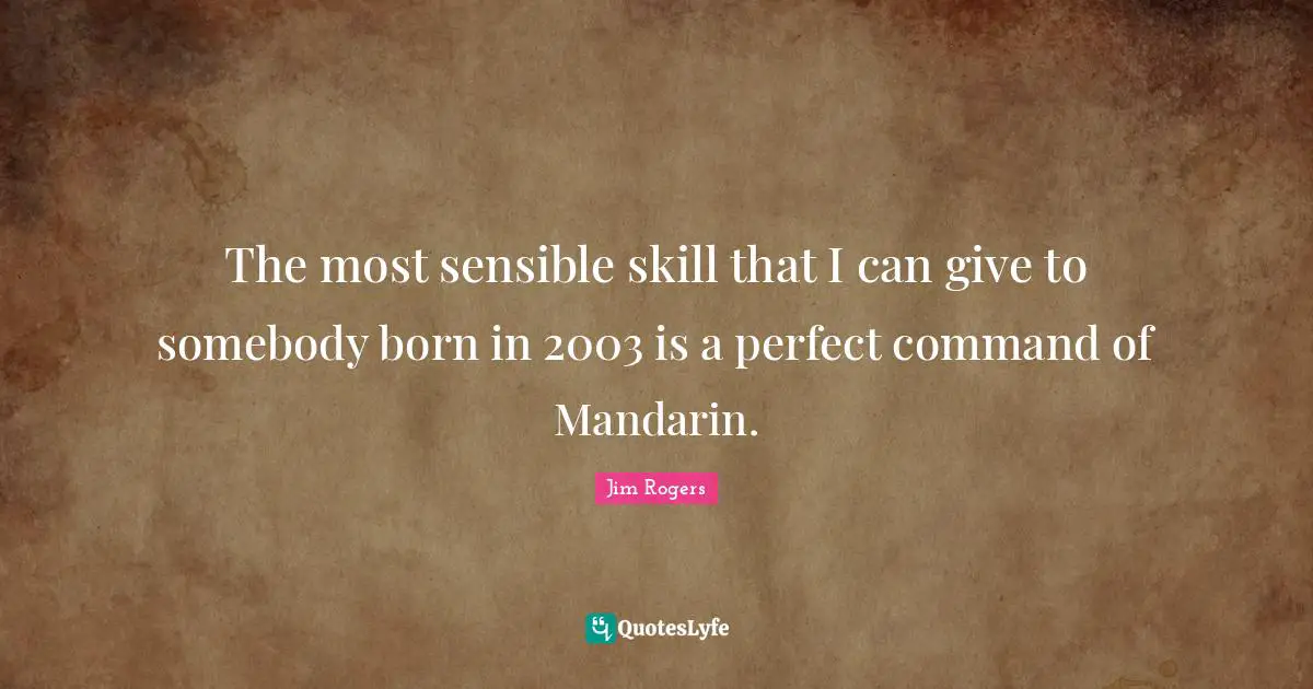 The most sensible skill that I can give to somebody born in 2003 is a perfect command of Mandarin.