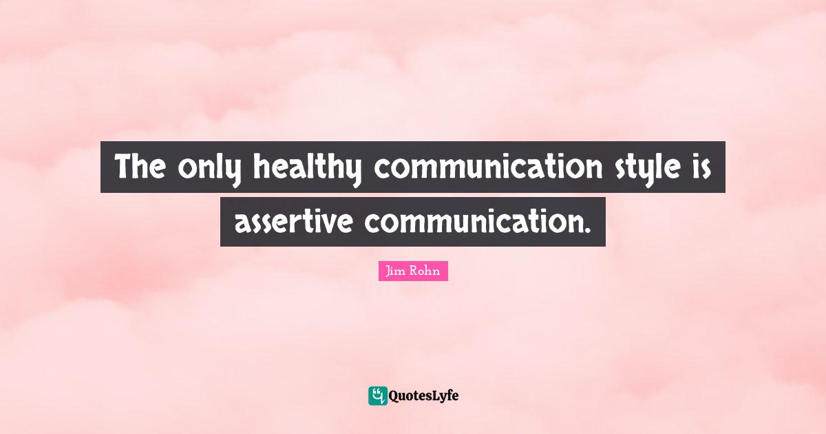 Healthy Quotes: "The only healthy communication style is assertive communication."
