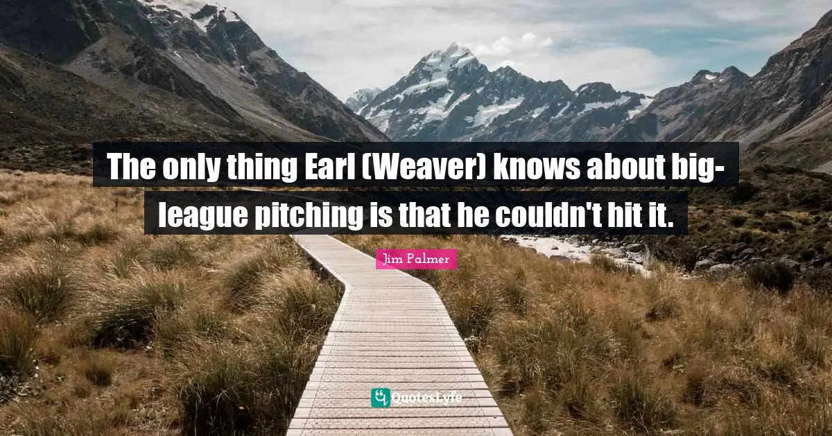 The only thing Earl (Weaver) knows about big-league pitching is that he couldn't hit it.