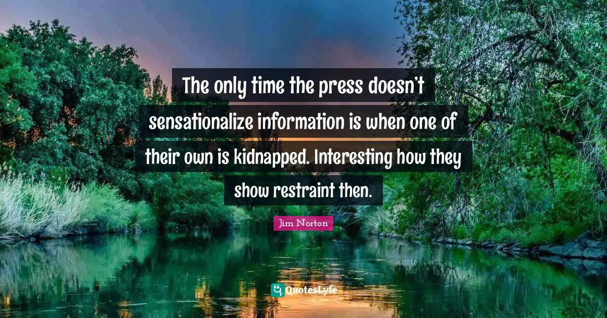 The only time the press doesn’t sensationalize information is when one of their own is kidnapped. Interesting how they show restraint then.