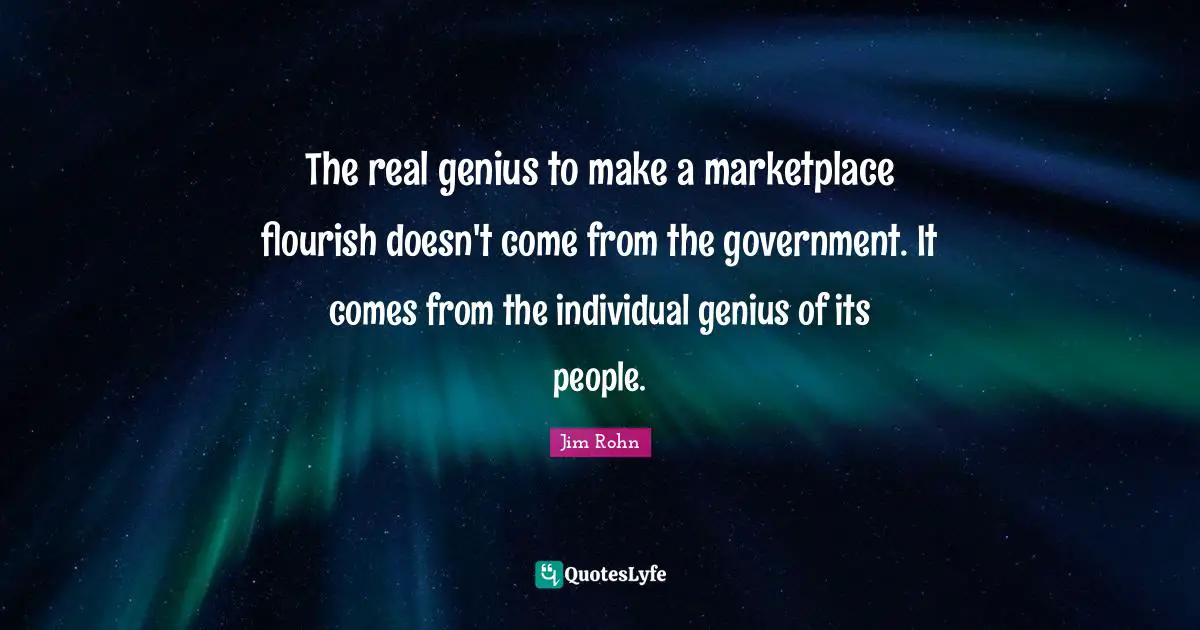 The real genius to make a marketplace flourish doesn't come from the government. It comes from the individual genius of its people.