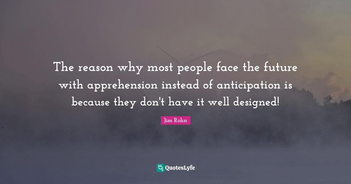 The reason why most people face the future with apprehension instead of anticipation is because they don't have it well designed!
