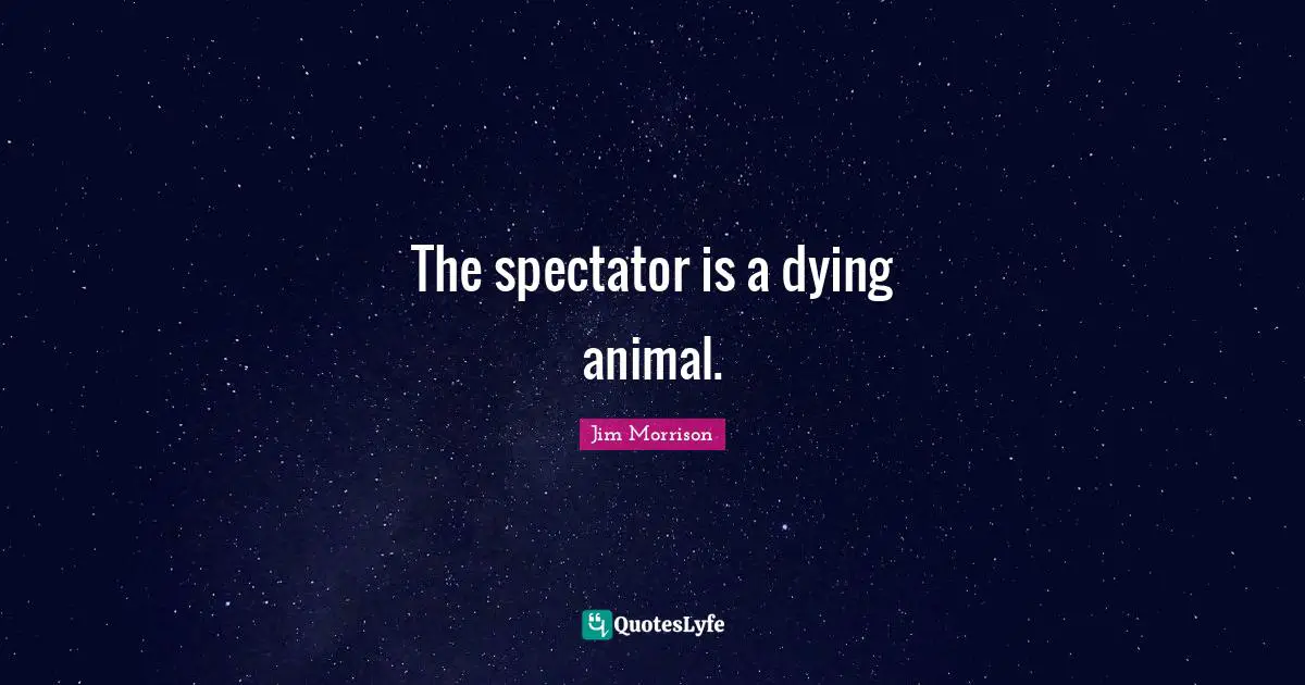 Spectators Quotes: "The spectator is a dying animal."
