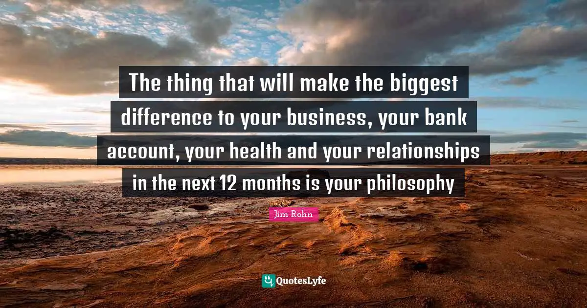 The thing that will make the biggest difference to your business, your bank account, your health and your relationships in the next 12 months is your philosophy