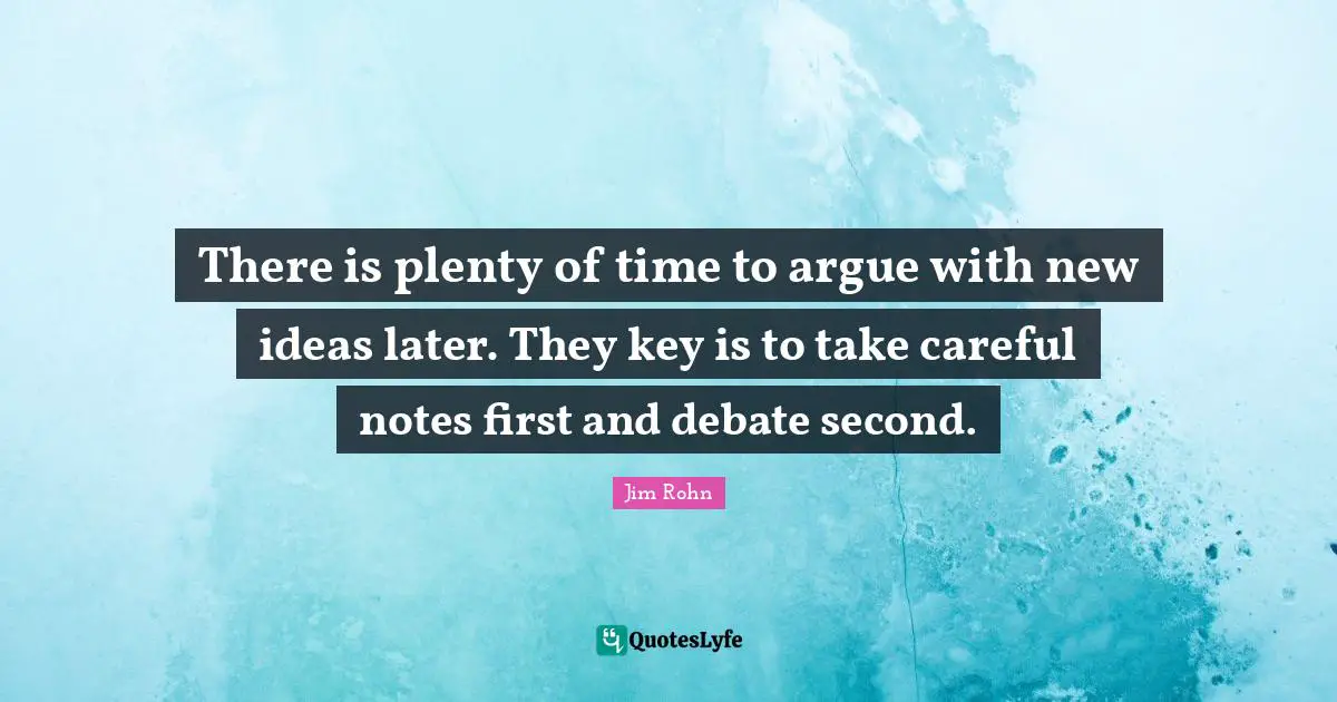 New Ideas Quotes: "There is plenty of time to argue with new ideas later. They key is to take careful notes first and debate second."