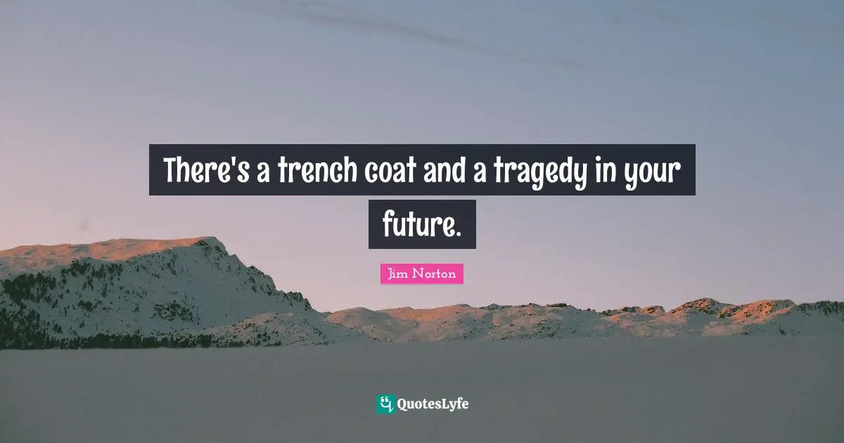 There's a trench coat and a tragedy in your future.