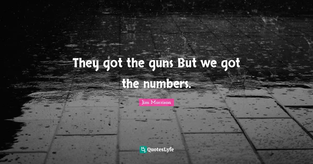 They got the guns But we got the numbers.