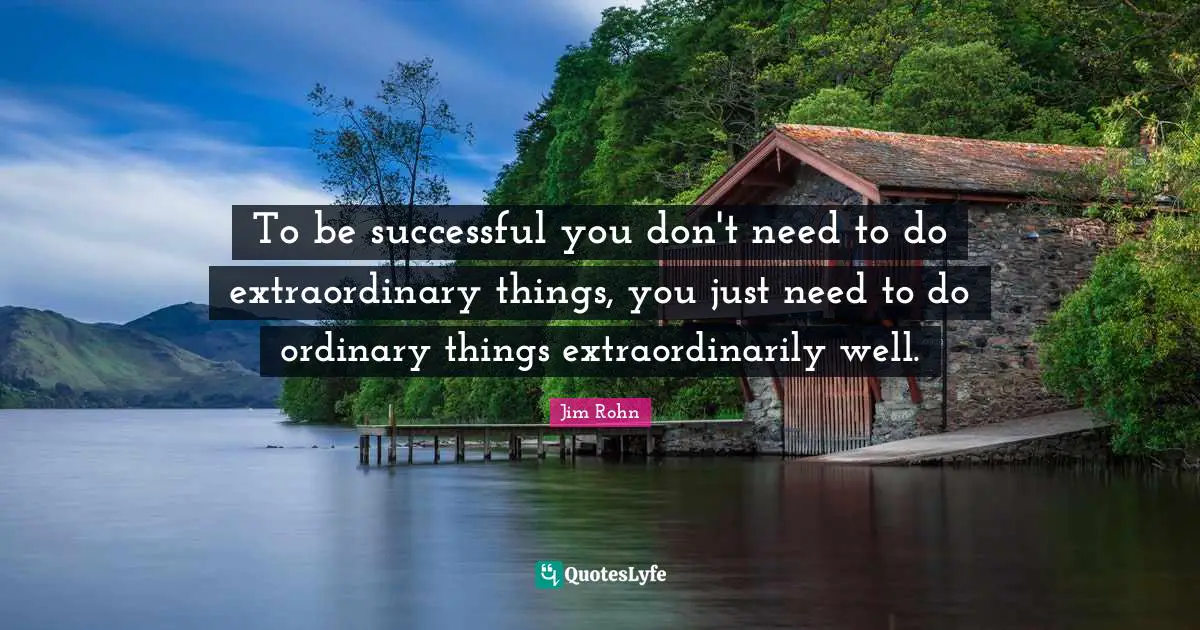 Extraordinary Things Quotes: "To be successful you don't need to do extraordinary things, you just need to do ordinary things extraordinarily well."