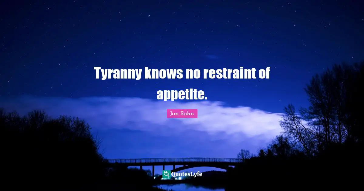 Restraint Quotes: "Tyranny knows no restraint of appetite."