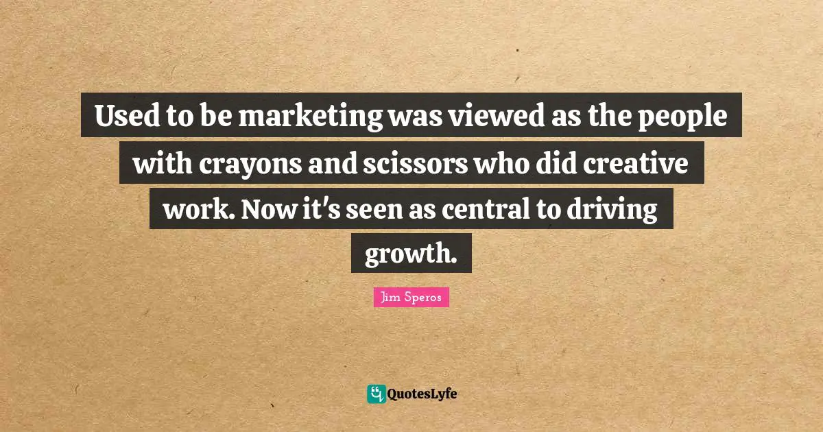 Scissors Quotes: "Used to be marketing was viewed as the people with crayons and scissors who did creative work. Now it's seen as central to driving growth."