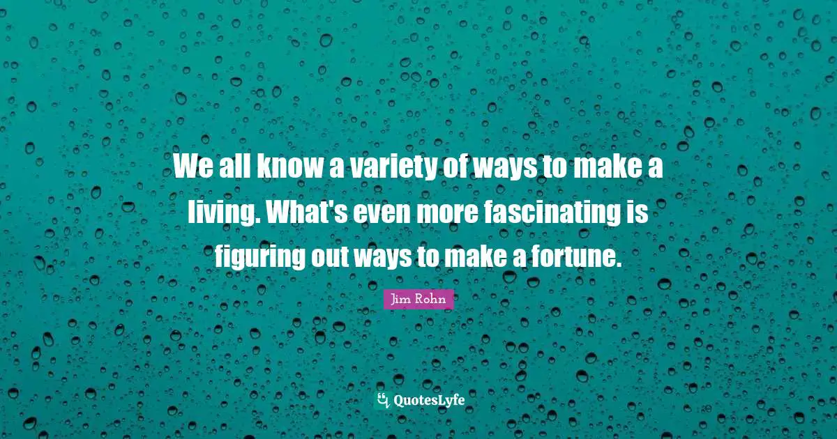 We all know a variety of ways to make a living. What's even more fascinating is figuring out ways to make a fortune.