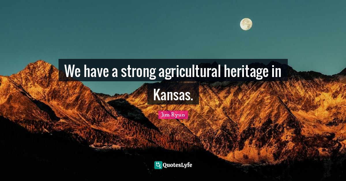 We have a strong agricultural heritage in Kansas.... Quote by Jim Ryun