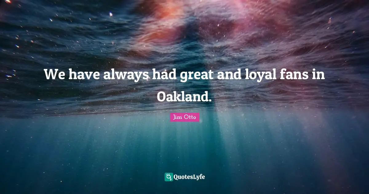 We have always had great and loyal fans in Oakland.
