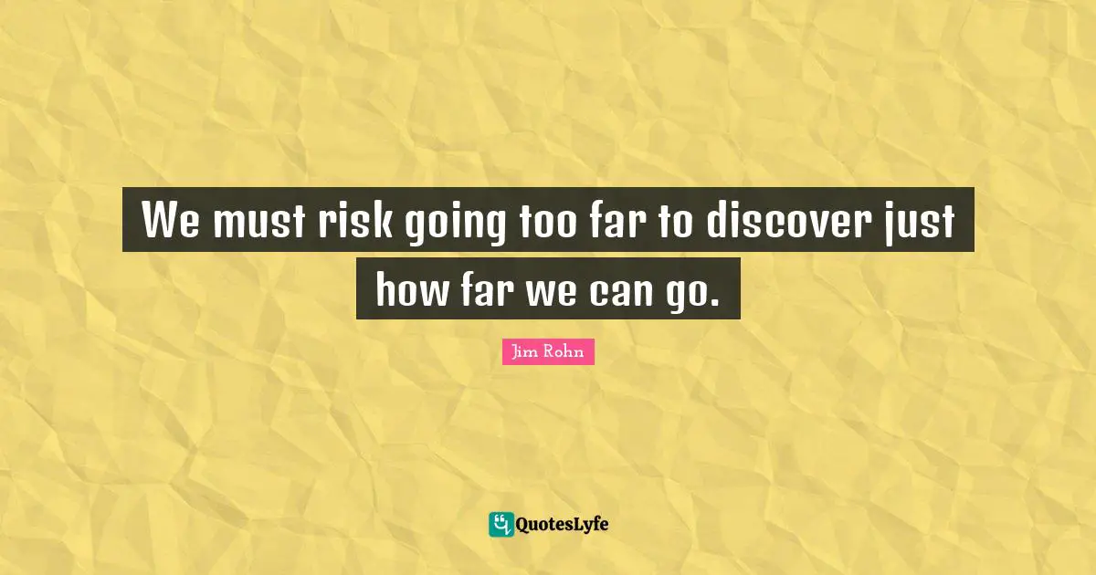 We must risk going too far to discover just how far we can go.